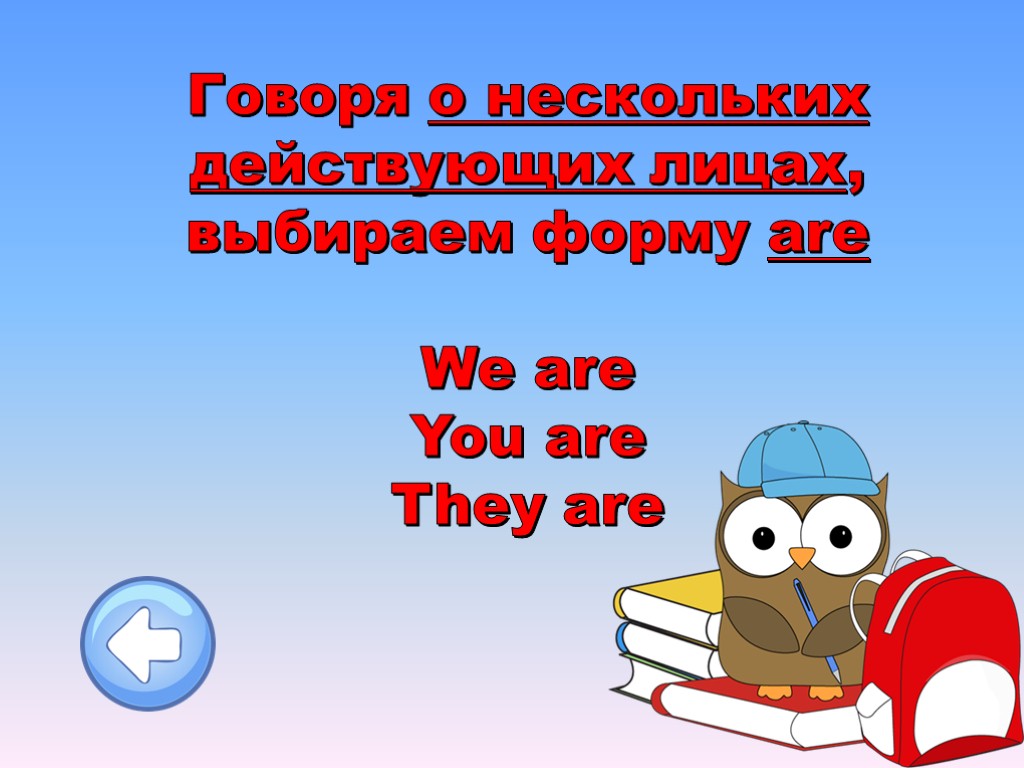 Говоря о нескольких действующих лицах, выбираем форму are We are You are They are